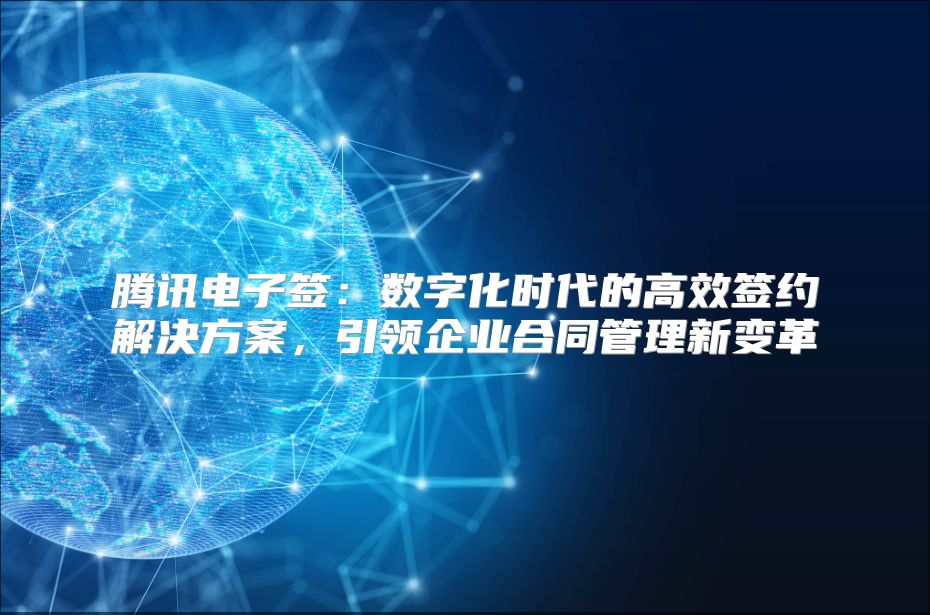 腾讯电子签：数字化时代的高效签约解决方案，引领企业合同管理新变革