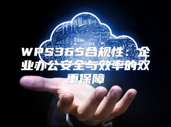 WPS365合规性：企业办公安全与效率的双重保障