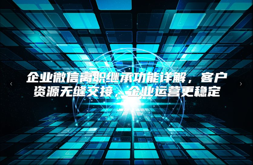 企业微信离职继承功能详解，客户资源无缝交接，企业运营更稳定