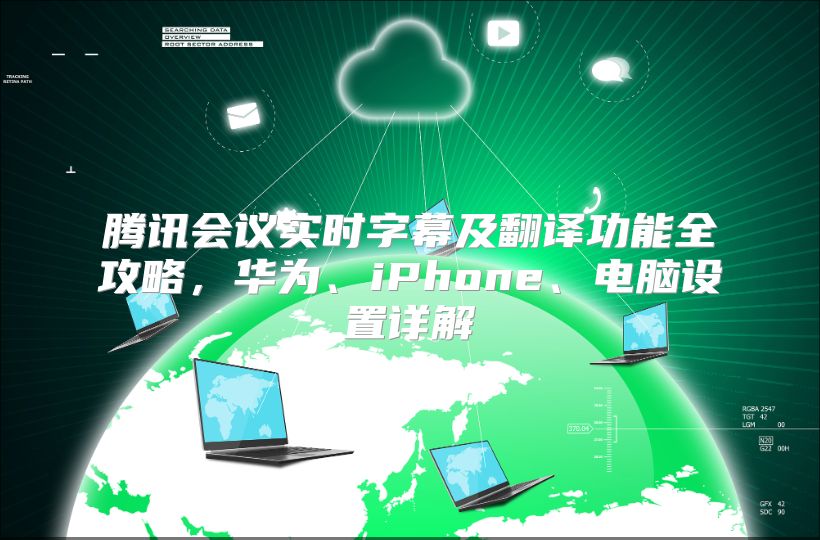 腾讯会议实时字幕及翻译功能全攻略，华为、iPhone、电脑设置详解