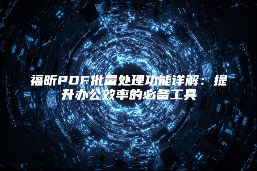 福昕PDF批量处理功能详解：提升办公效率的必备工具
