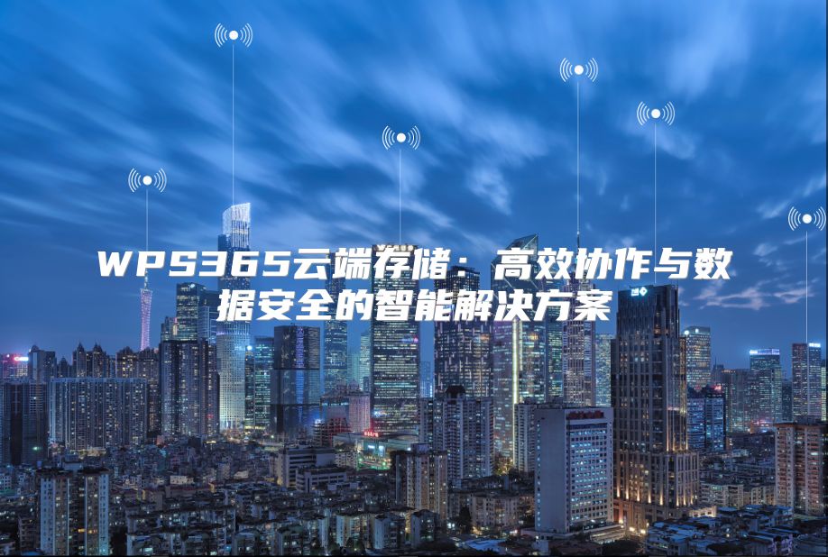 WPS365云端存储：高效协作与数据安全的智能解决方案