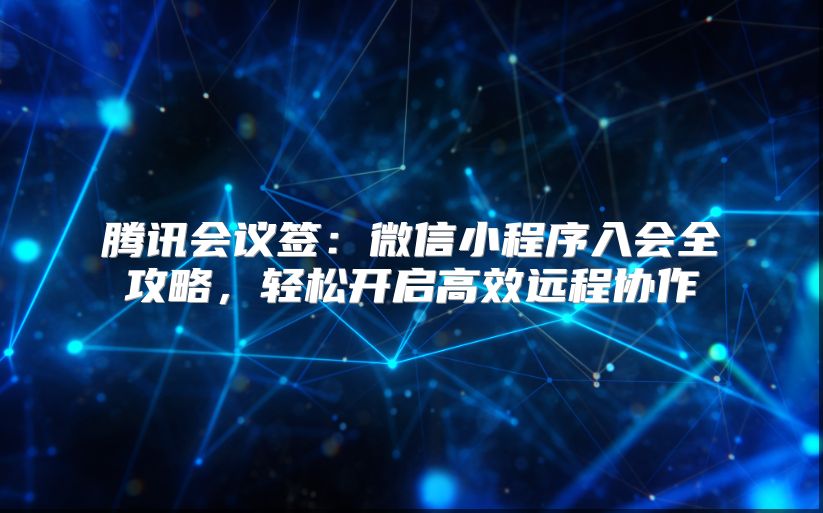 腾讯会议签：微信小程序入会全攻略，轻松开启高效远程协作