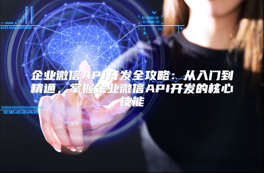 企业微信API开发全攻略：从入门到精通，掌握企业微信API开发的核心技能