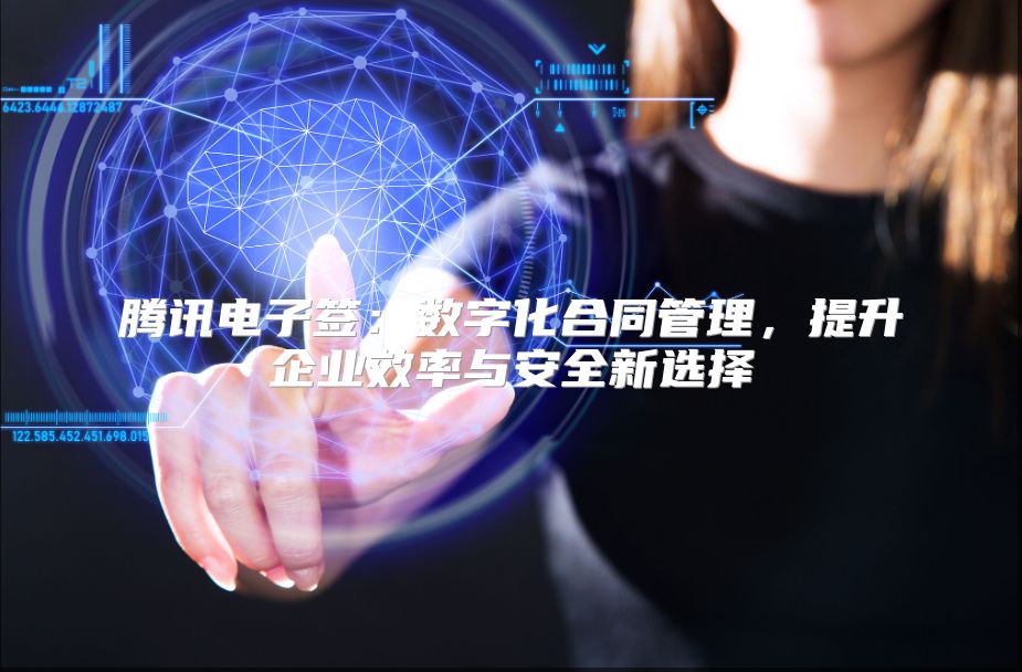 腾讯电子签：数字化合同管理，提升企业效率与安全新选择