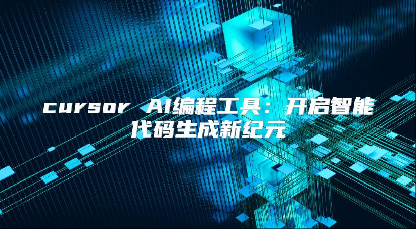 cursor AI编程工具：开启智能代码生成新纪元