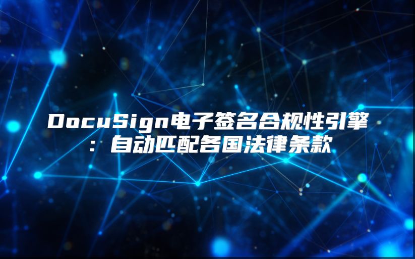 DocuSign电子签名合规性引擎：自动匹配各国法律条款