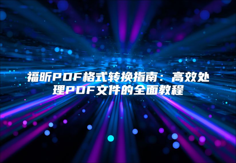 福昕PDF格式转换指南：高效处理PDF文件的全面教程