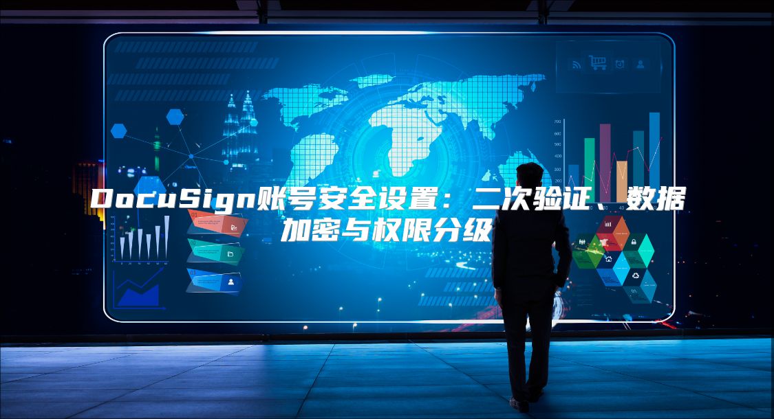 DocuSign账号安全设置：二次验证、数据加密与权限分级