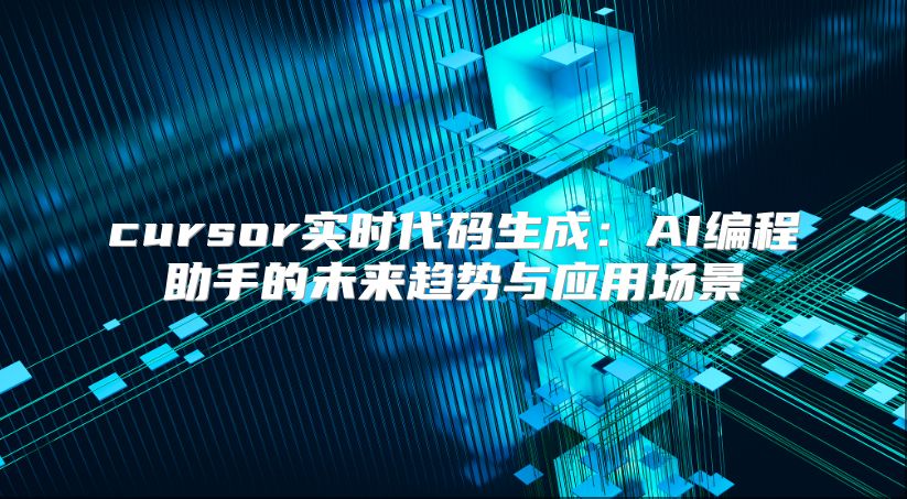 cursor实时代码生成：AI编程助手的未来趋势与应用场景