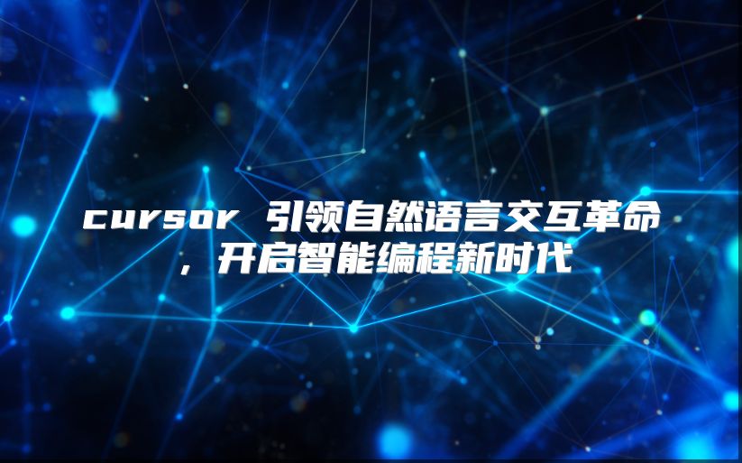 cursor 引领自然语言交互革命，开启智能编程新时代