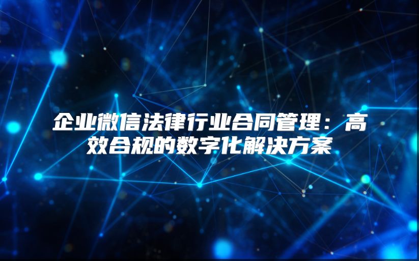 企业微信法律行业合同管理：高效合规的数字化解决方案