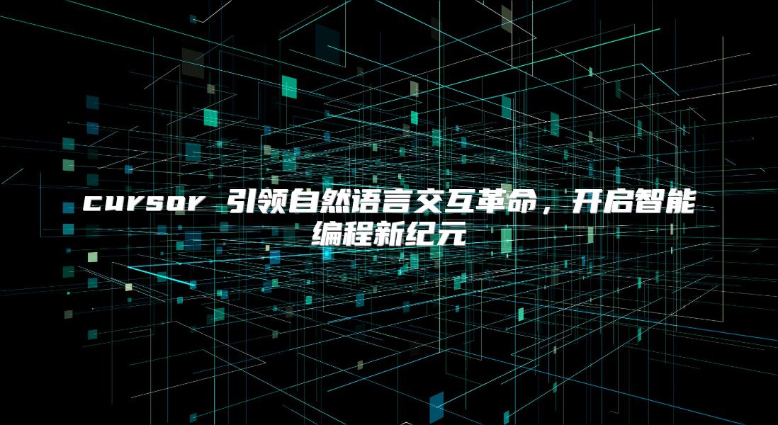 cursor 引领自然语言交互革命，开启智能编程新纪元