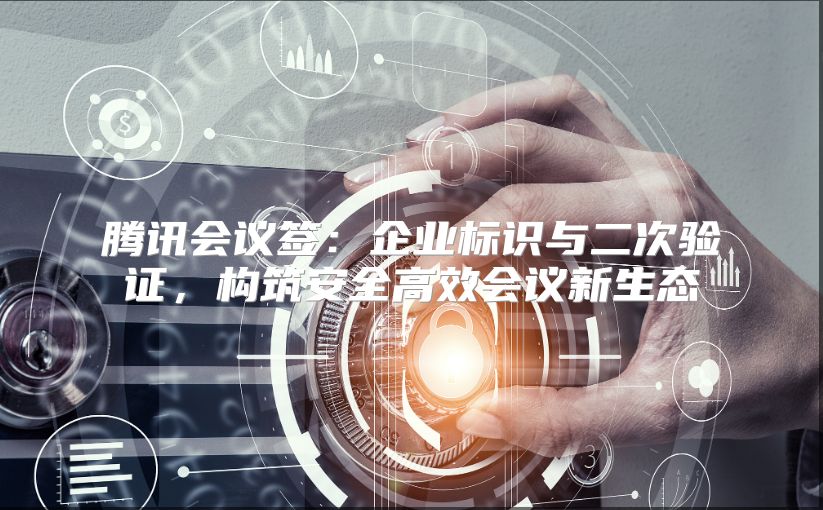 腾讯会议签：企业标识与二次验证，构筑安全高效会议新生态