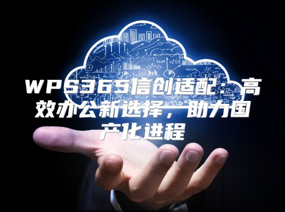 WPS365信创适配：高效办公新选择，助力国产化进程