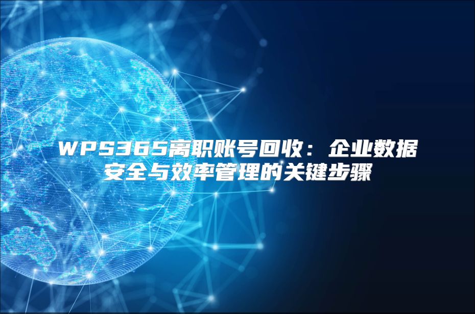 WPS365离职账号回收：企业数据安全与效率管理的关键步骤