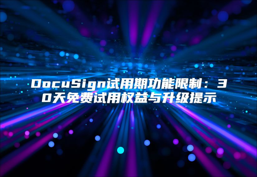 DocuSign试用期功能限制：30天免费试用权益与升级提示