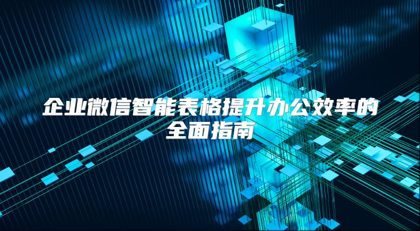 企业微信智能表格提升办公效率的全面指南