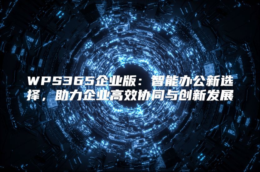 WPS365企业版：智能办公新选择，助力企业高效协同与创新发展