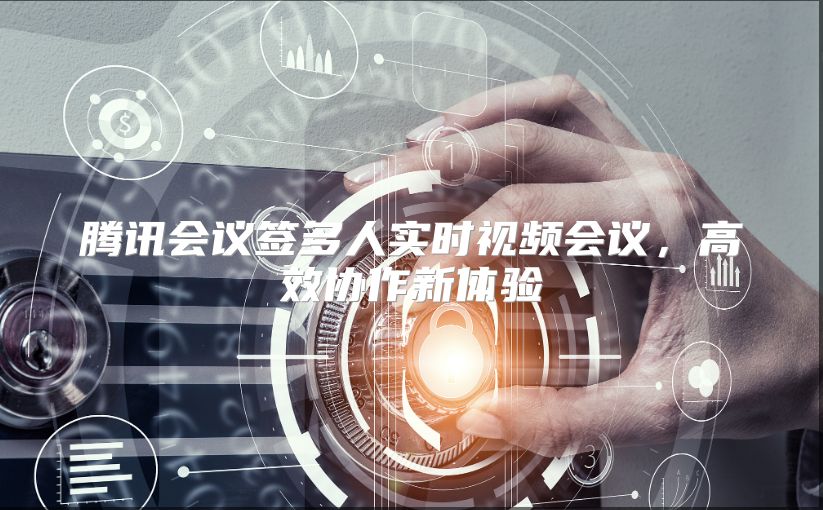 腾讯会议签多人实时视频会议，高效协作新体验