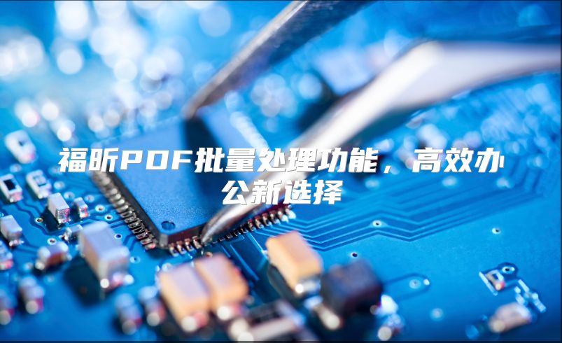 福昕PDF批量处理功能，高效办公新选择