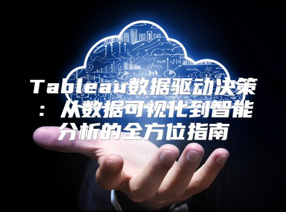 Tableau数据驱动决策：从数据可视化到智能分析的全方位指南