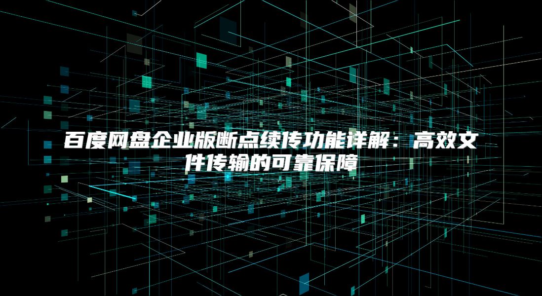 百度网盘企业版断点续传功能详解：高效文件传输的可靠保障