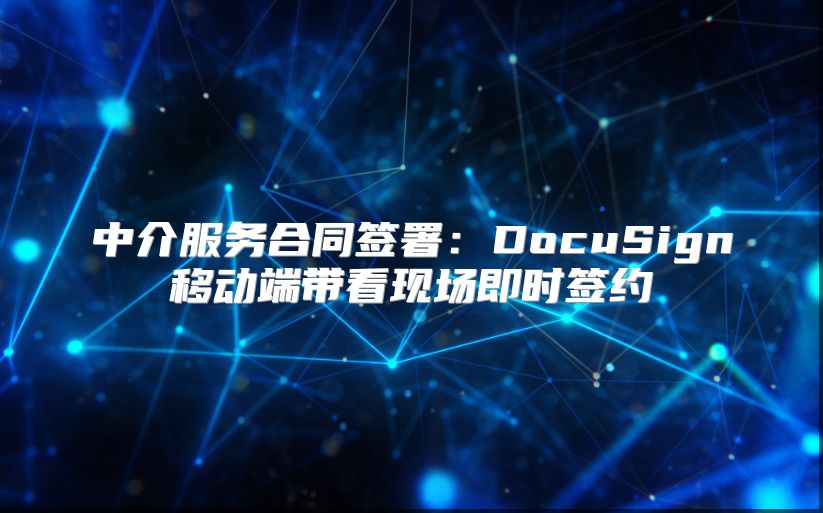 中介服务合同签署：DocuSign移动端带看现场即时签约