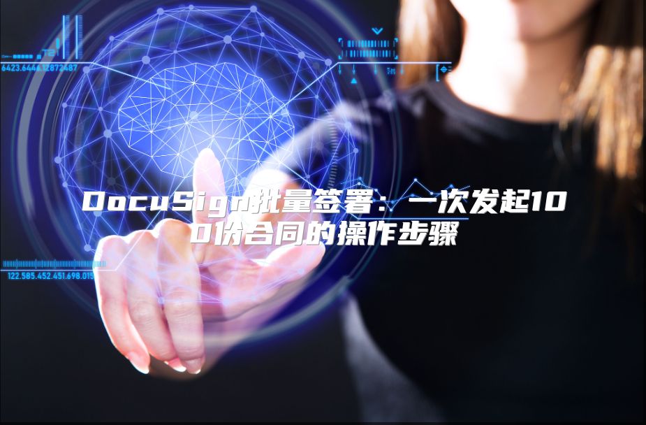 DocuSign批量签署：一次发起100份合同的操作步骤