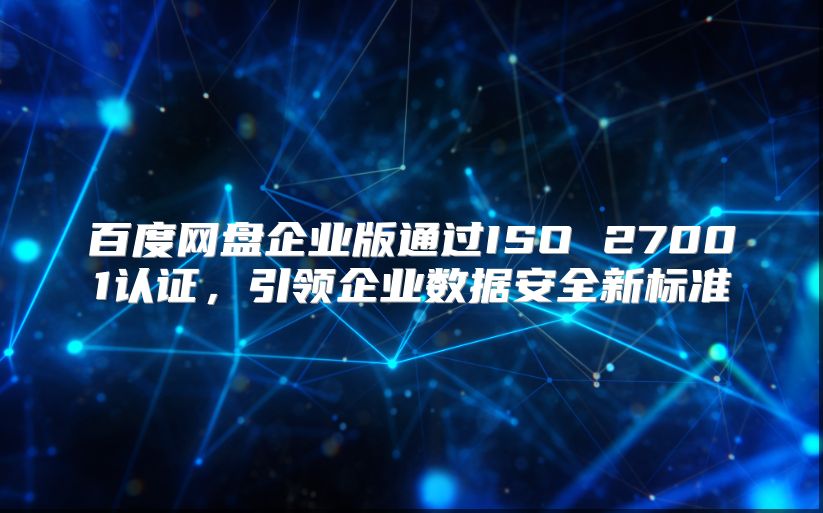 百度网盘企业版通过ISO 27001认证，引领企业数据安全新标准