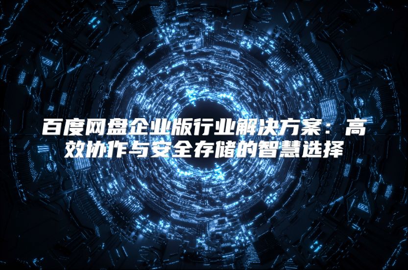 百度网盘企业版行业解决方案：高效协作与安全存储的智慧选择