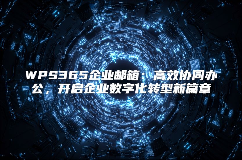 WPS365企业邮箱：高效协同办公，开启企业数字化转型新篇章