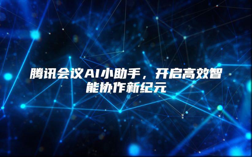 腾讯会议AI小助手，开启高效智能协作新纪元