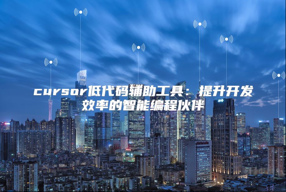 cursor低代码辅助工具：提升开发效率的智能编程伙伴