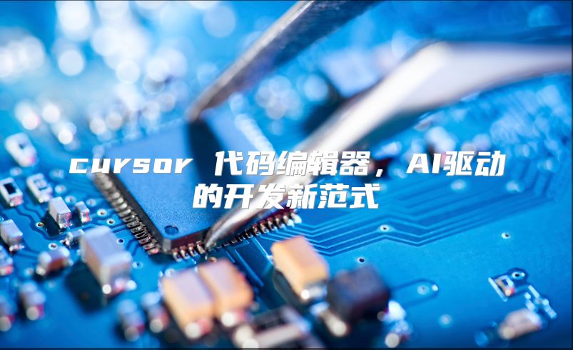 cursor 代码编辑器，AI驱动的开发新范式