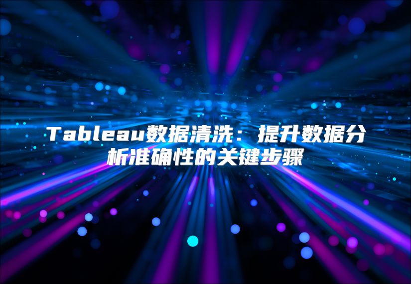 Tableau数据清洗：提升数据分析准确性的关键步骤