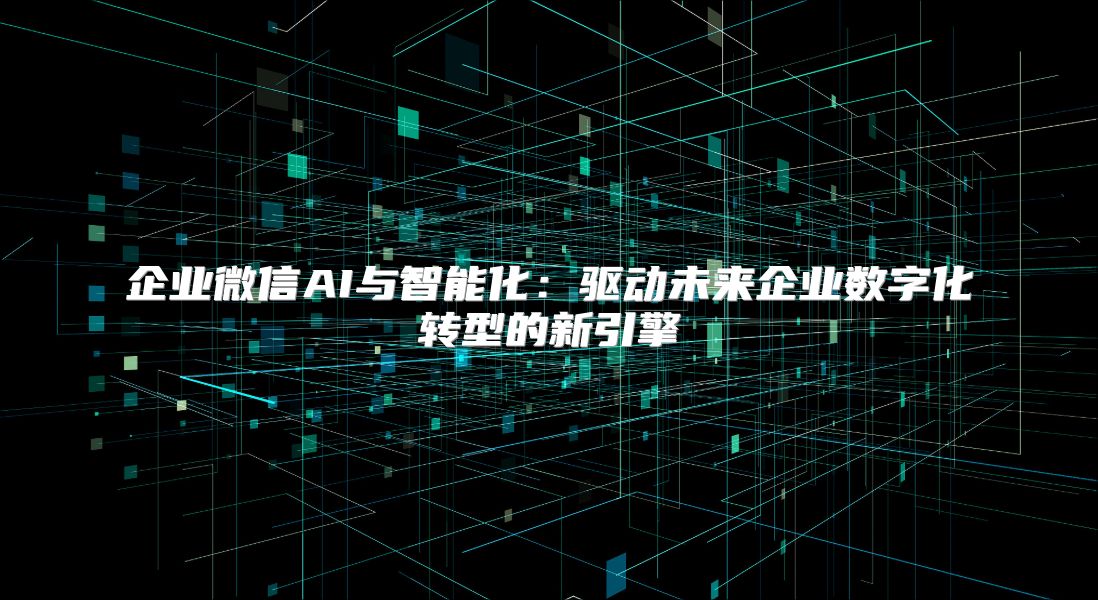 企业微信AI与智能化：驱动未来企业数字化转型的新引擎