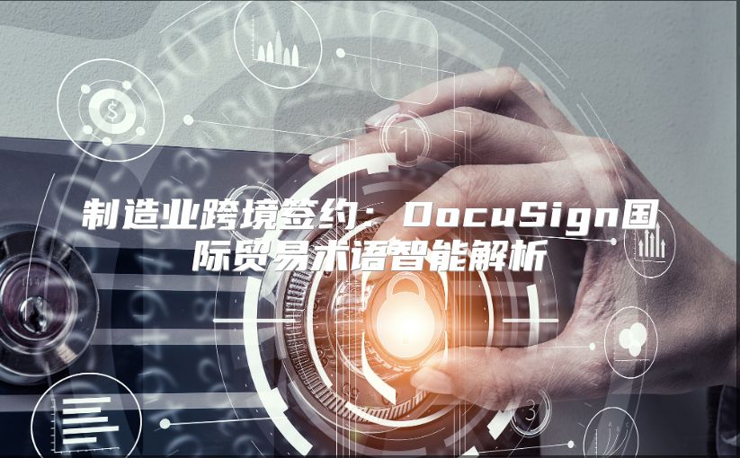 制造业跨境签约：DocuSign国际贸易术语智能解析