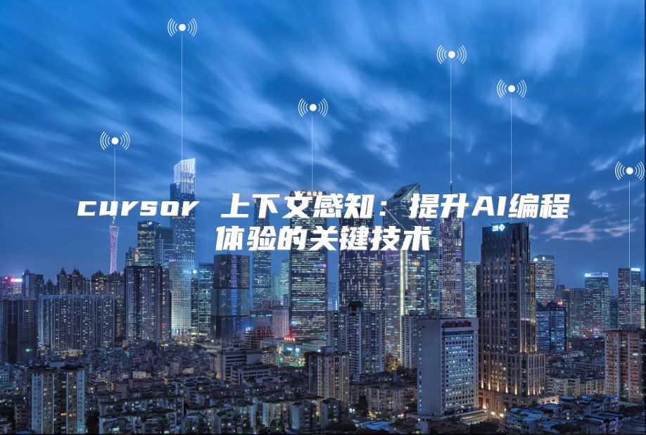 cursor 上下文感知：提升AI编程体验的关键技术