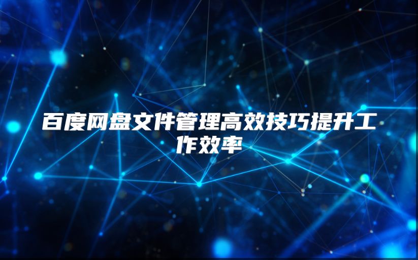 百度网盘文件管理高效技巧提升工作效率