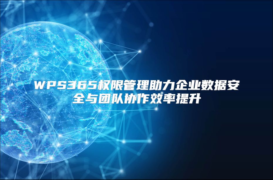 WPS365权限管理助力企业数据安全与团队协作效率提升