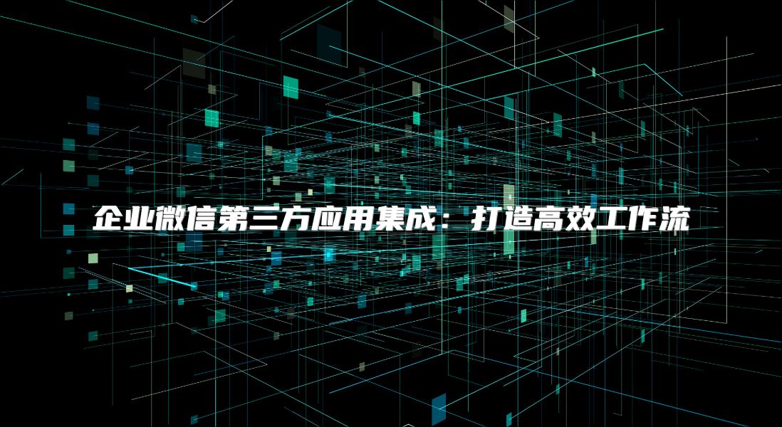 企业微信第三方应用集成：打造高效工作流