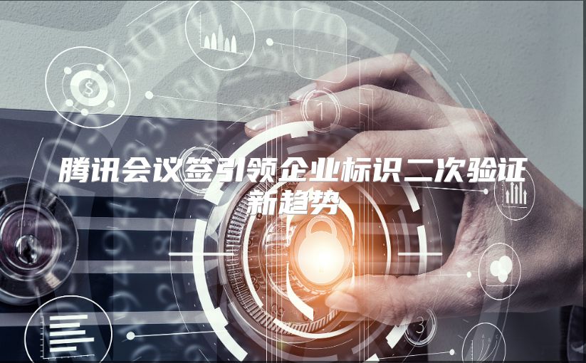 腾讯会议签引领企业标识二次验证新趋势