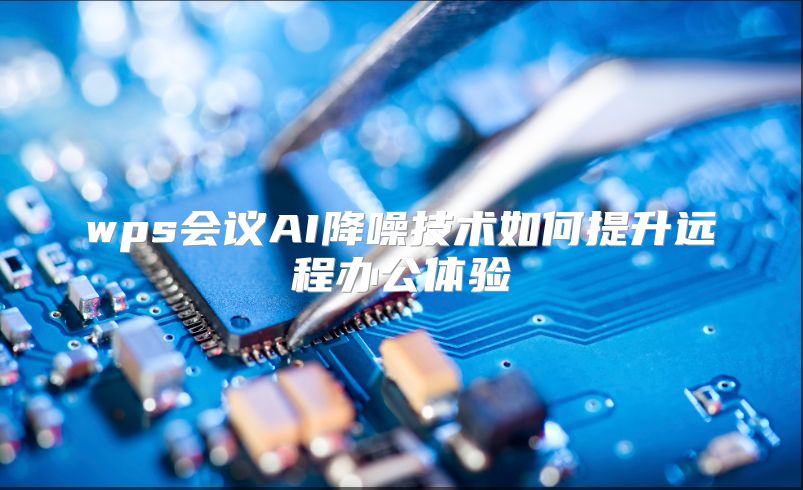 wps会议AI降噪技术如何提升远程办公体验