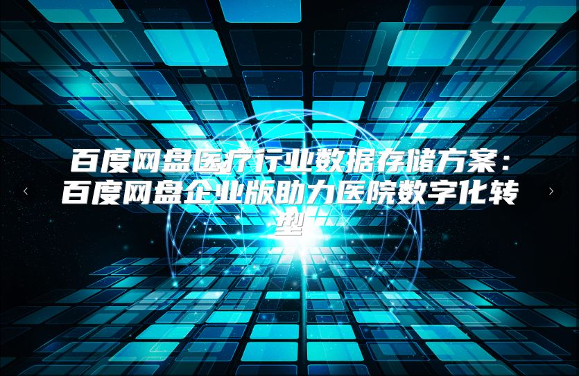 百度网盘医疗行业数据存储方案：百度网盘企业版助力医院数字化转型