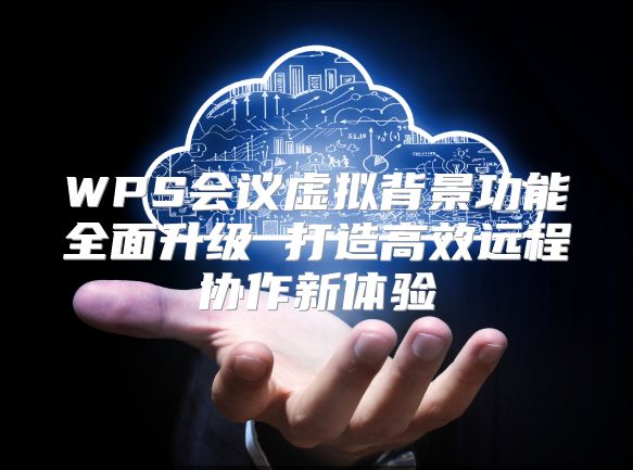 WPS会议虚拟背景功能全面升级 打造高效远程协作新体验