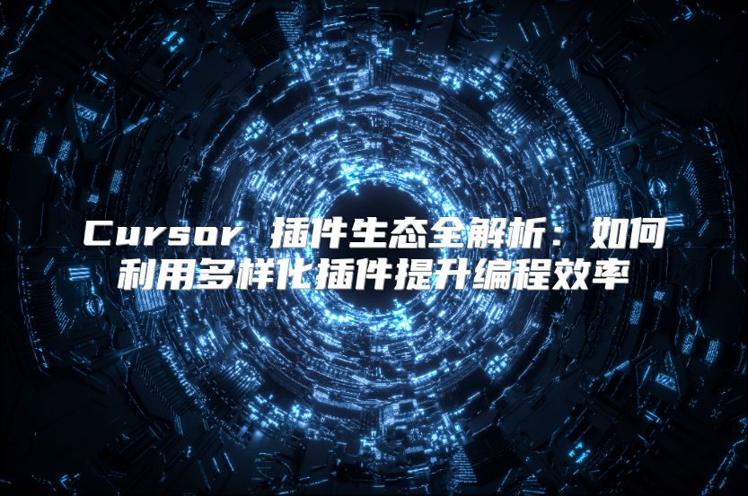 Cursor 插件生态全解析：如何利用多样化插件提升编程效率