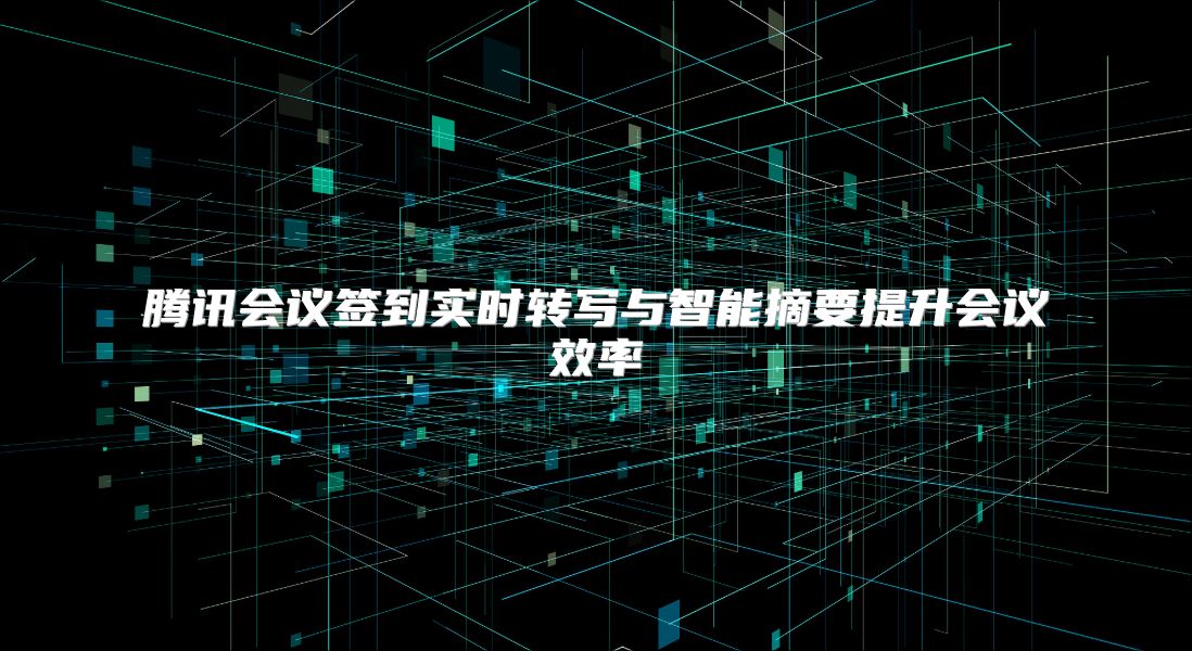 腾讯会议签到实时转写与智能摘要提升会议效率
