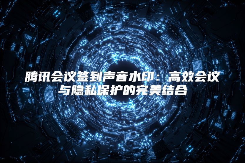 腾讯会议签到声音水印：高效会议与隐私保护的完美结合