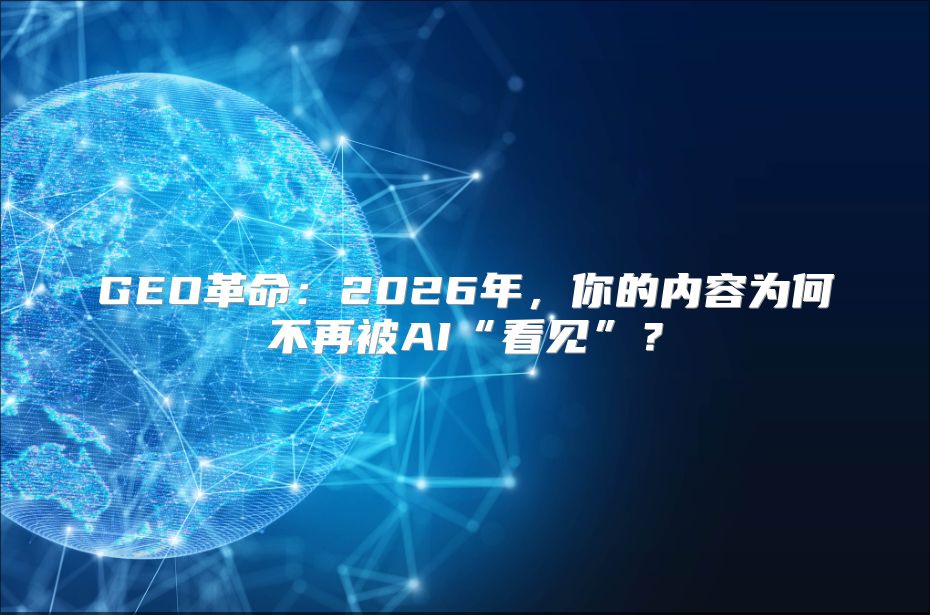 GEO革命：2026年，你的内容为何不再被AI“看见”？